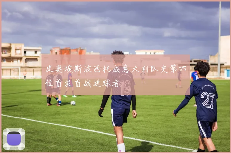 皮奥埃斯波西托成意大利队史第四位首发首战进球者
