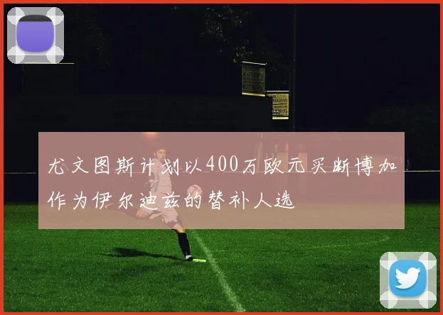 尤文图斯计划以400万欧元买断博加作为伊尔迪兹的替补人选
