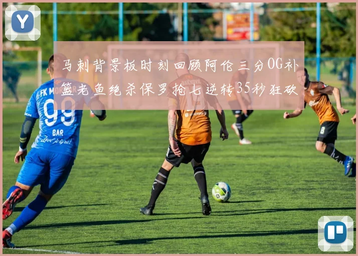 马刺背景板时刻回顾阿伦三分OG补篮老鱼绝杀保罗抢七逆转35秒狂砍13分