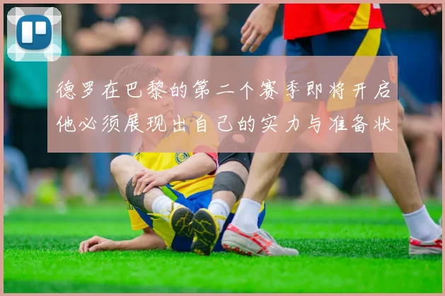 德罗在巴黎的第二个赛季即将开启他必须展现出自己的实力与准备状态